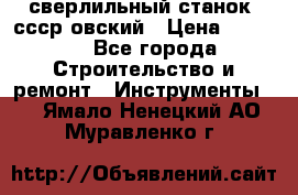 сверлильный станок. ссср-овский › Цена ­ 8 000 - Все города Строительство и ремонт » Инструменты   . Ямало-Ненецкий АО,Муравленко г.